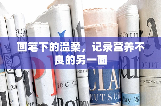 画笔下的温柔，记录营养不良的另一面