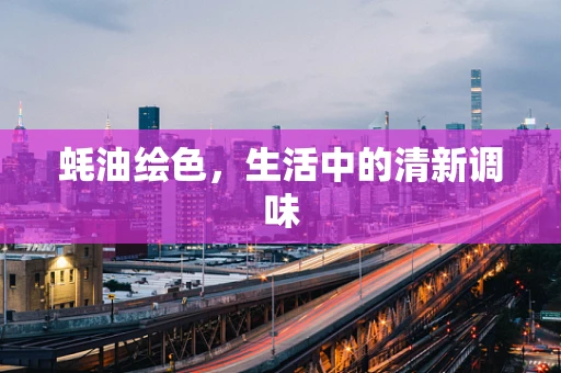 蚝油绘色，生活中的清新调味