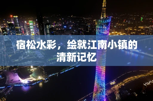 宿松水彩，绘就江南小镇的清新记忆