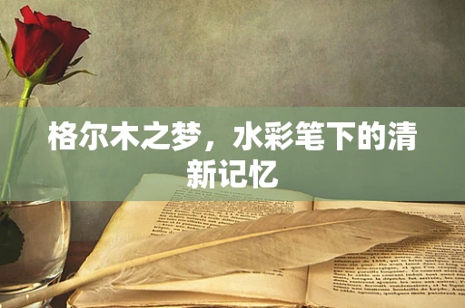 格尔木之梦，水彩笔下的清新记忆