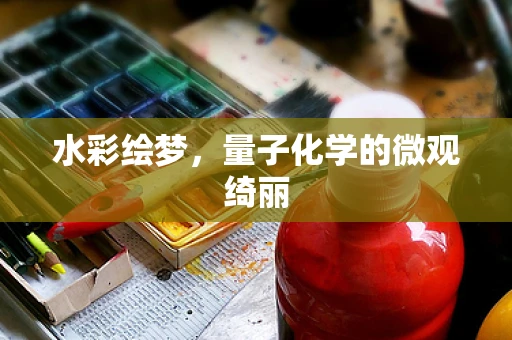 水彩绘梦，量子化学的微观绮丽