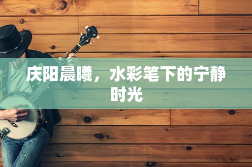 庆阳晨曦，水彩笔下的宁静时光