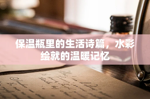 保温瓶里的生活诗篇，水彩绘就的温暖记忆