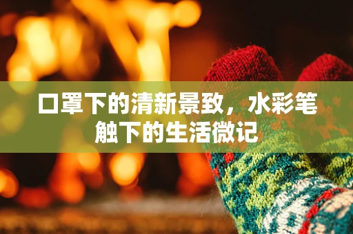 口罩下的清新景致，水彩笔触下的生活微记