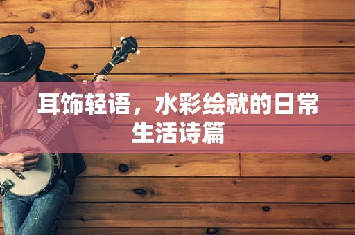 耳饰轻语，水彩绘就的日常生活诗篇