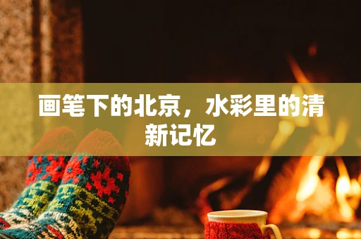 画笔下的北京，水彩里的清新记忆