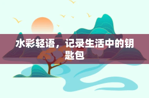 水彩轻语，记录生活中的钥匙包
