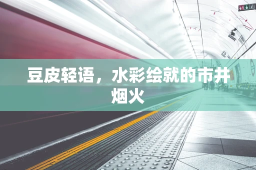 豆皮轻语，水彩绘就的市井烟火