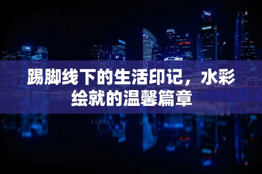 踢脚线下的生活印记，水彩绘就的温馨篇章