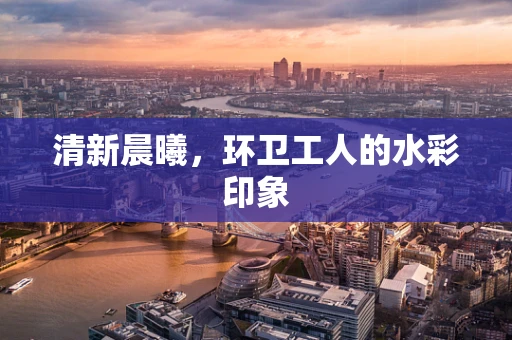 清新晨曦，环卫工人的水彩印象