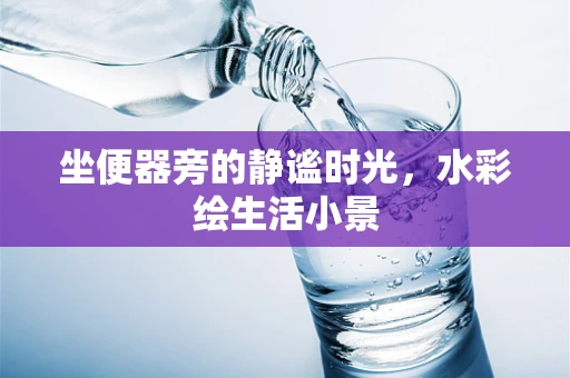 坐便器旁的静谧时光，水彩绘生活小景