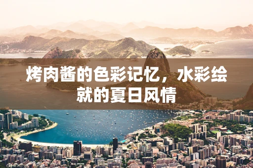 烤肉酱的色彩记忆，水彩绘就的夏日风情
