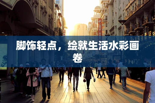 脚饰轻点，绘就生活水彩画卷