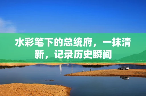 水彩笔下的总统府，一抹清新，记录历史瞬间
