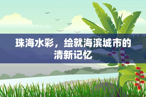 珠海水彩，绘就海滨城市的清新记忆
