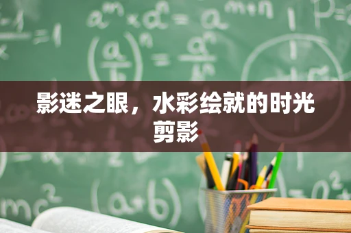影迷之眼，水彩绘就的时光剪影