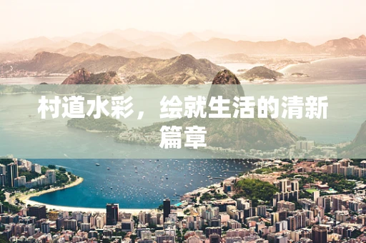 村道水彩，绘就生活的清新篇章