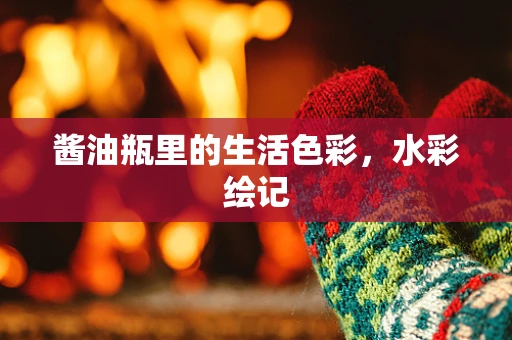 酱油瓶里的生活色彩，水彩绘记