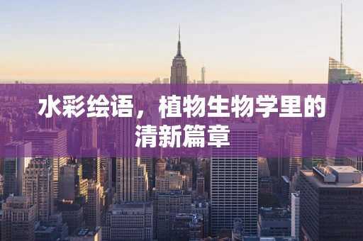 水彩绘语，植物生物学里的清新篇章