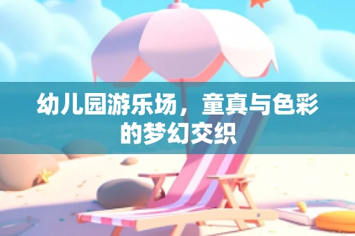 幼儿园游乐场，童真与色彩的梦幻交织