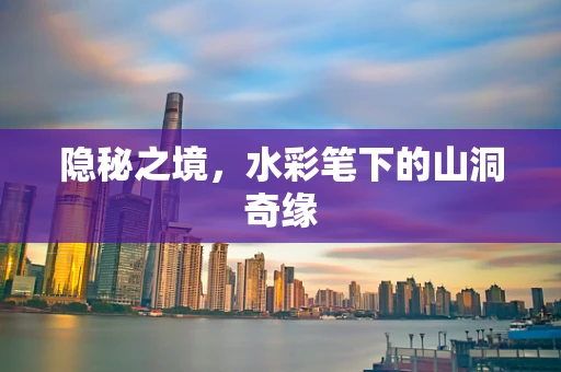 隐秘之境，水彩笔下的山洞奇缘