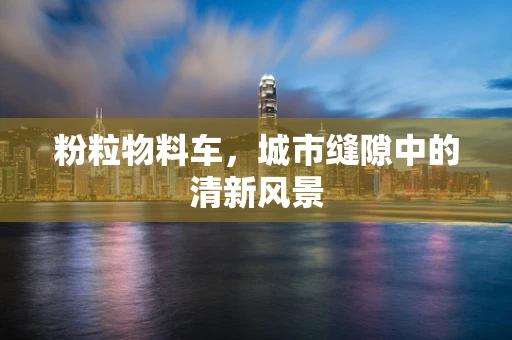 粉粒物料车，城市缝隙中的清新风景