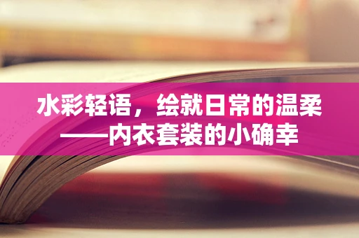 水彩轻语，绘就日常的温柔——内衣套装的小确幸
