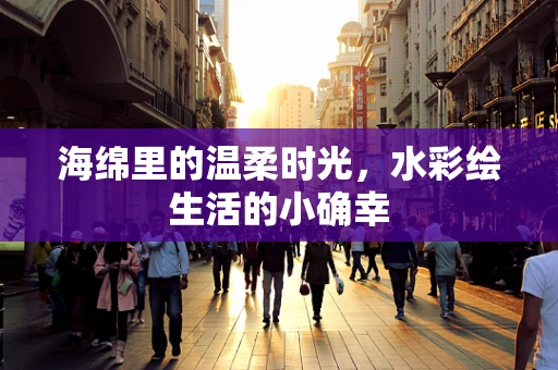 海绵里的温柔时光，水彩绘生活的小确幸