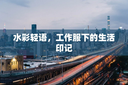 水彩轻语，工作服下的生活印记