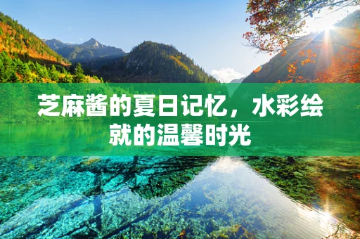 芝麻酱的夏日记忆，水彩绘就的温馨时光