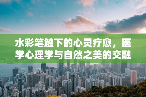 水彩笔触下的心灵疗愈，医学心理学与自然之美的交融
