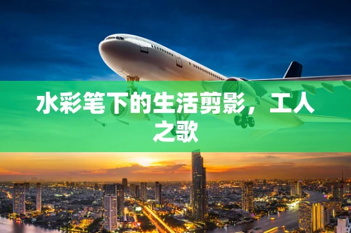 水彩笔下的生活剪影，工人之歌