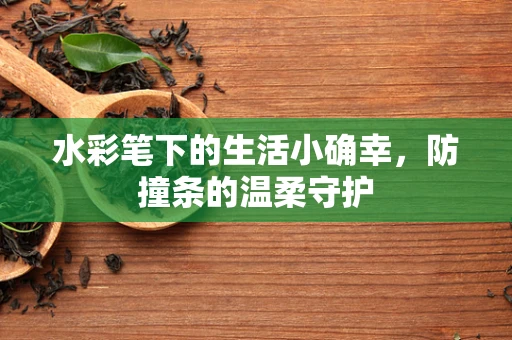 水彩笔下的生活小确幸，防撞条的温柔守护