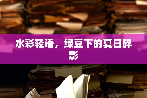水彩轻语，绿豆下的夏日碎影