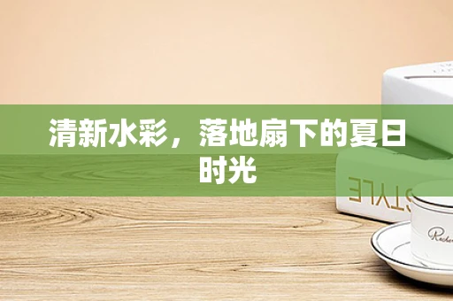 清新水彩，落地扇下的夏日时光