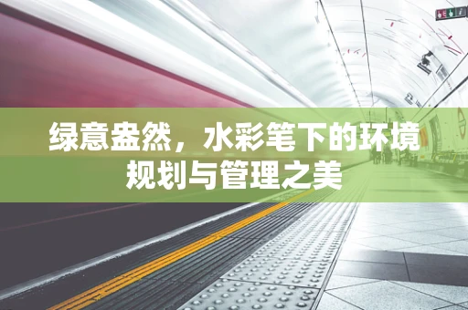 绿意盎然，水彩笔下的环境规划与管理之美