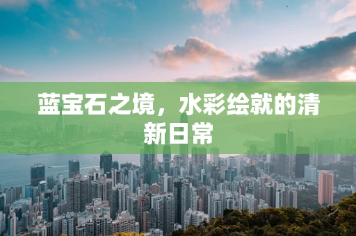 蓝宝石之境，水彩绘就的清新日常