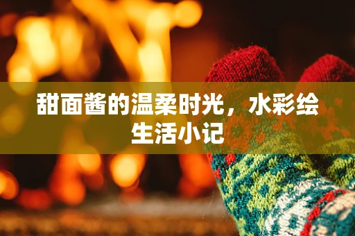甜面酱的温柔时光，水彩绘生活小记