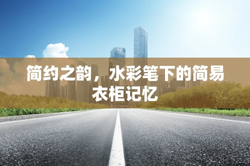 简约之韵，水彩笔下的简易衣柜记忆