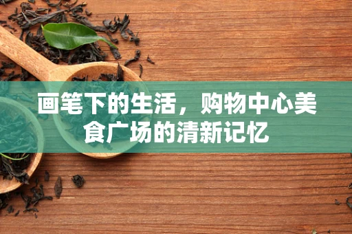 画笔下的生活，购物中心美食广场的清新记忆
