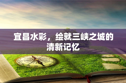 宜昌水彩，绘就三峡之城的清新记忆