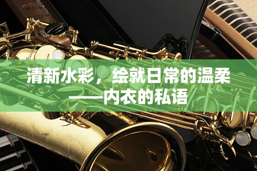 清新水彩，绘就日常的温柔——内衣的私语