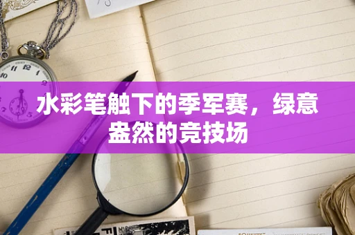 水彩笔触下的季军赛，绿意盎然的竞技场