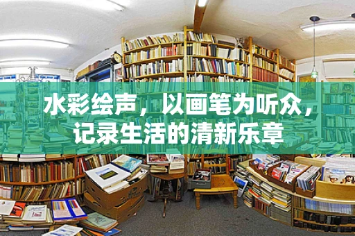 水彩绘声，以画笔为听众，记录生活的清新乐章