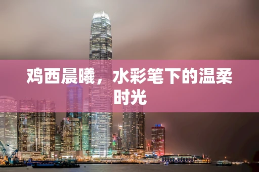 鸡西晨曦，水彩笔下的温柔时光