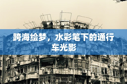 跨海绘梦，水彩笔下的通行车光影