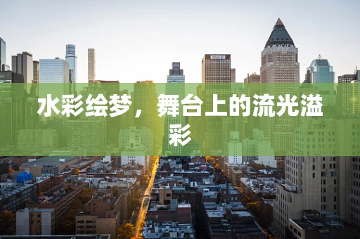 水彩绘梦，舞台上的流光溢彩