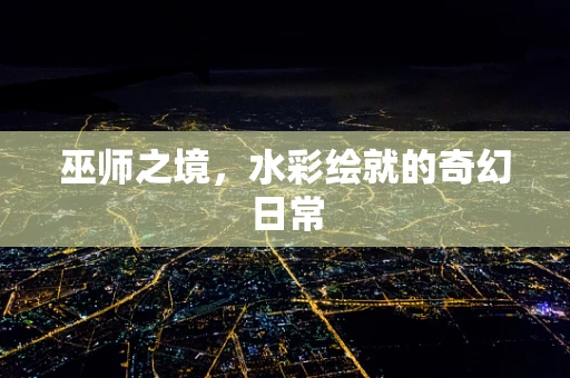 巫师之境，水彩绘就的奇幻日常