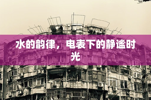水的韵律，电表下的静谧时光