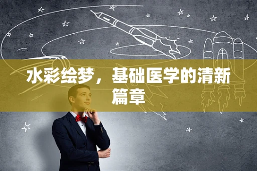 水彩绘梦，基础医学的清新篇章